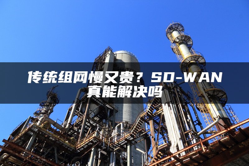 传统组网慢又贵？SD-WAN真能解决吗