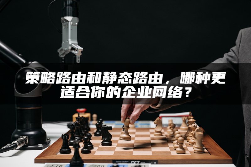 策略路由和静态路由，哪种更适合你的企业网络？