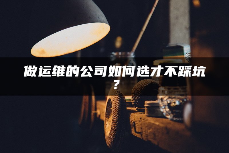 做运维的公司如何选才不踩坑？