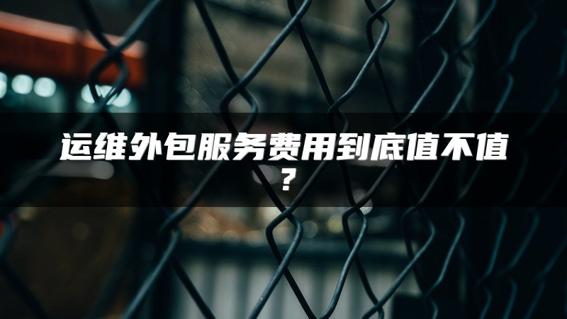 运维外包服务费用到底值不值？
