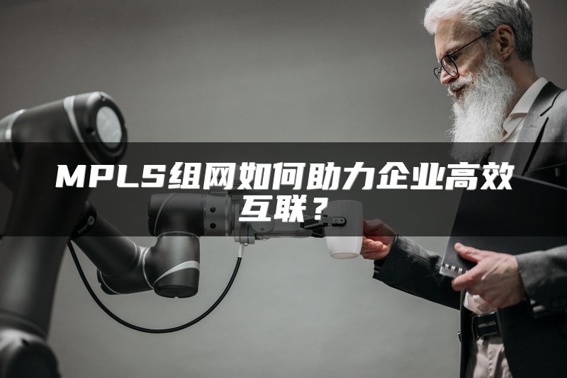 MPLS组网如何助力企业高效互联？
