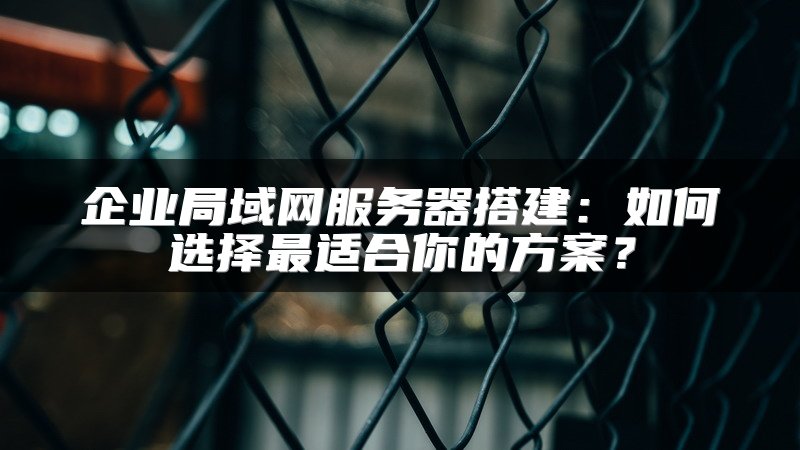 企业局域网服务器搭建：如何选择最适合你的方案？