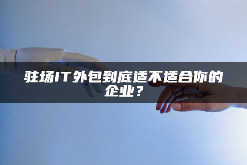 驻场IT外包到底适不适合你的企业？