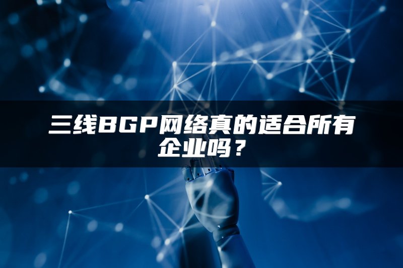 三线BGP网络真的适合所有企业吗？