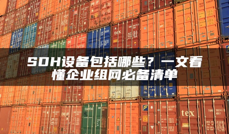 SDH设备包括哪些？一文看懂企业组网必备清单