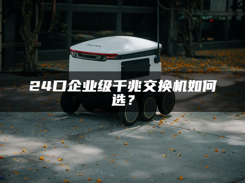 24口企业级千兆交换机如何选？