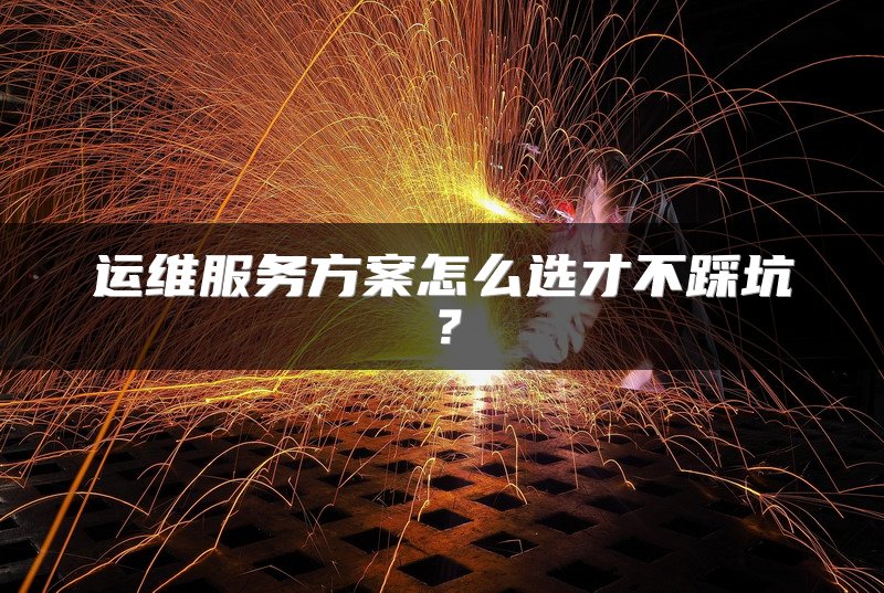 运维服务方案怎么选才不踩坑？