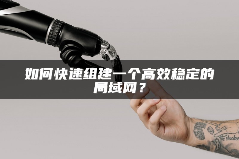 如何快速组建一个高效稳定的局域网？