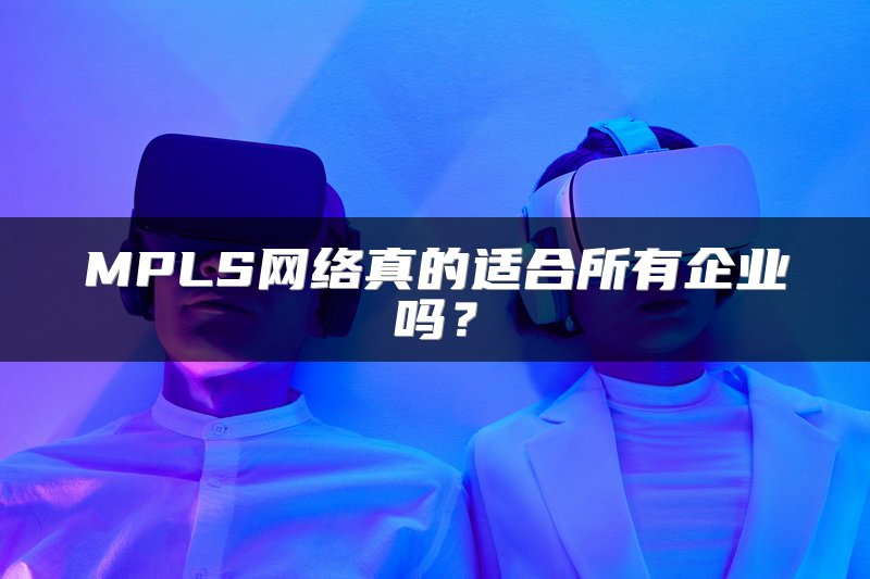 MPLS网络真的适合所有企业吗？