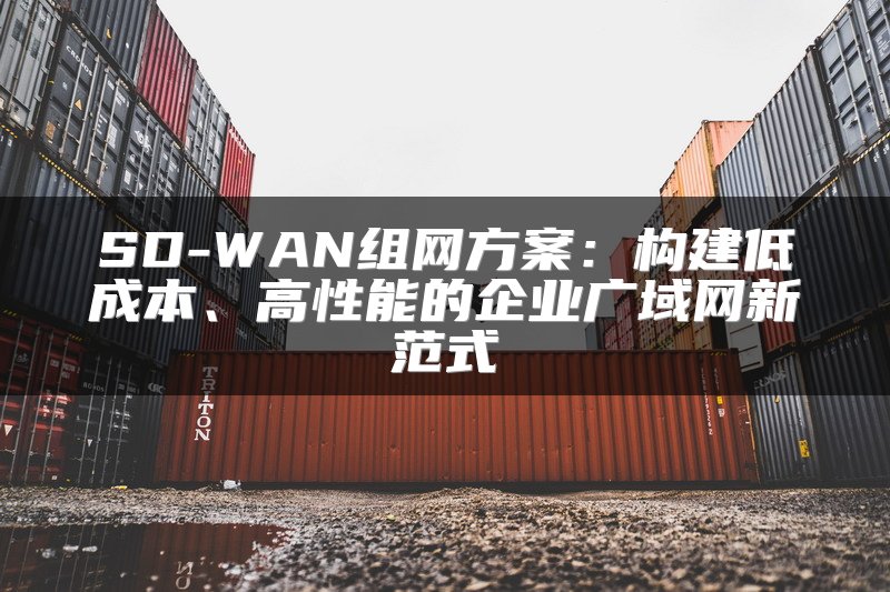 SD-WAN组网方案：构建低成本、高性能的企业广域网新范式