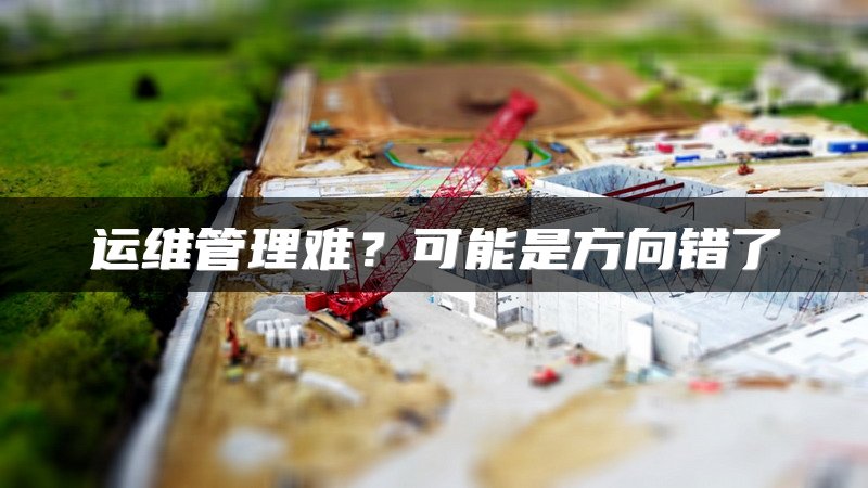 运维管理难？可能是方向错了