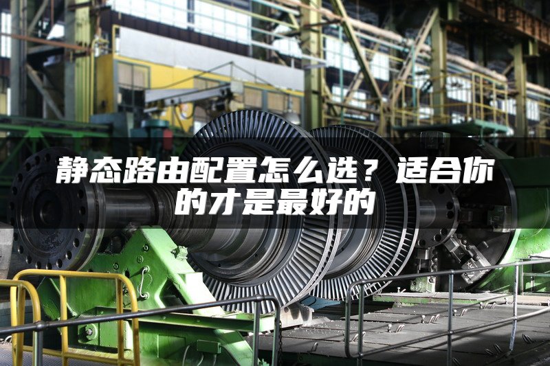 静态路由配置怎么选？适合你的才是最好的