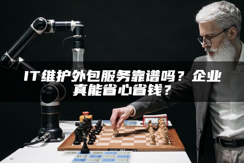 IT维护外包服务靠谱吗？企业真能省心省钱？