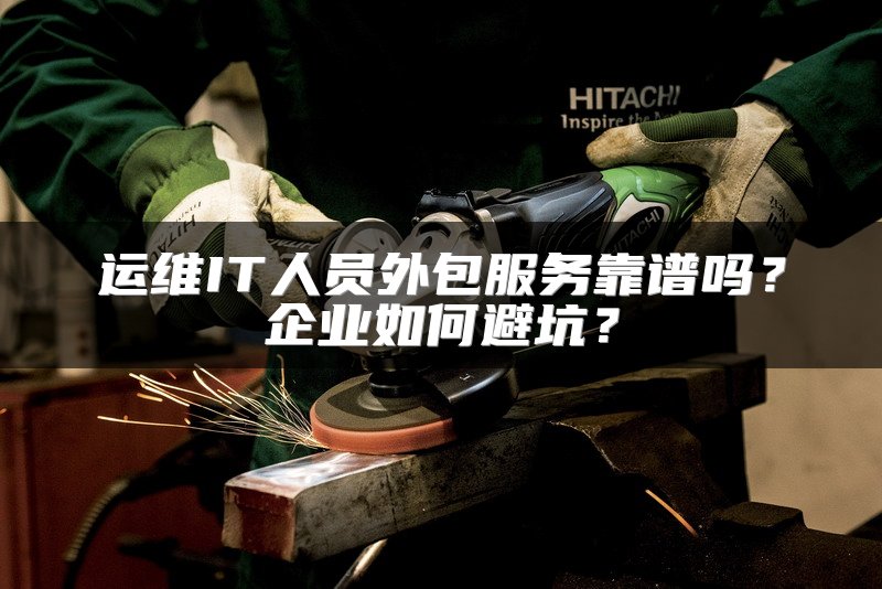 运维IT人员外包服务靠谱吗？企业如何避坑？