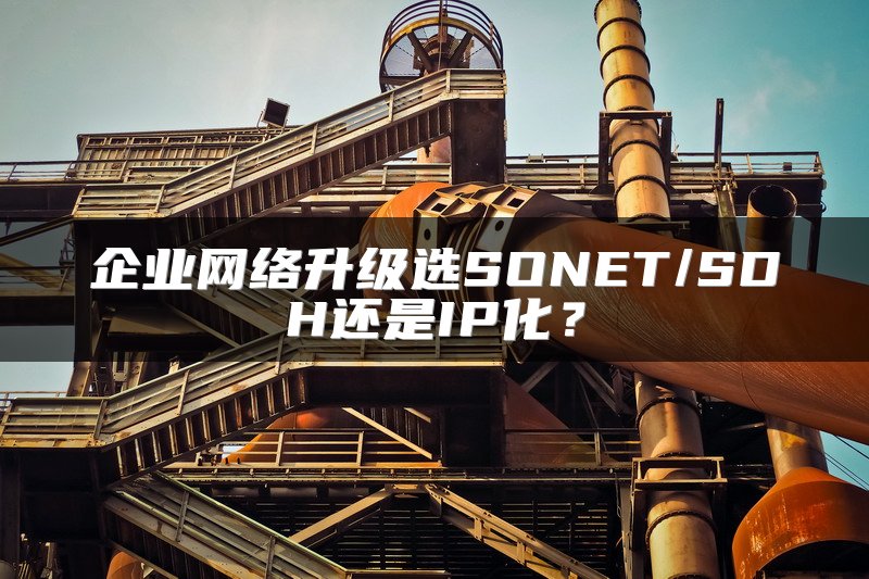 企业网络升级选SONET/SDH还是IP化？