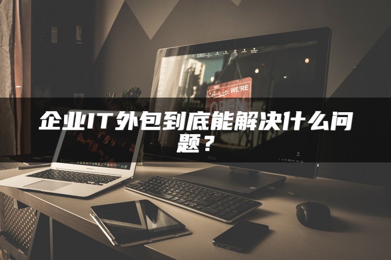 企业IT外包到底能解决什么问题？