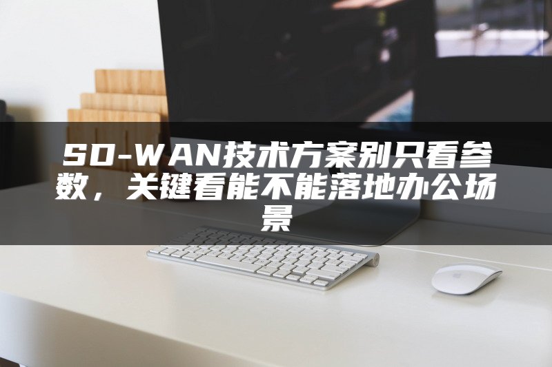 SD-WAN技术方案别只看参数，关键看能不能落地办公场景