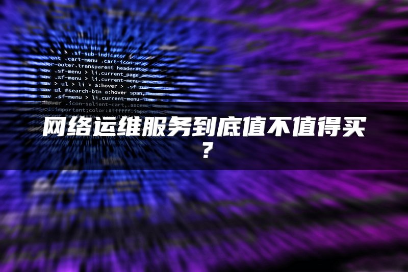 网络运维服务到底值不值得买？