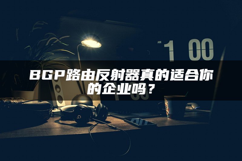 BGP路由反射器真的适合你的企业吗？