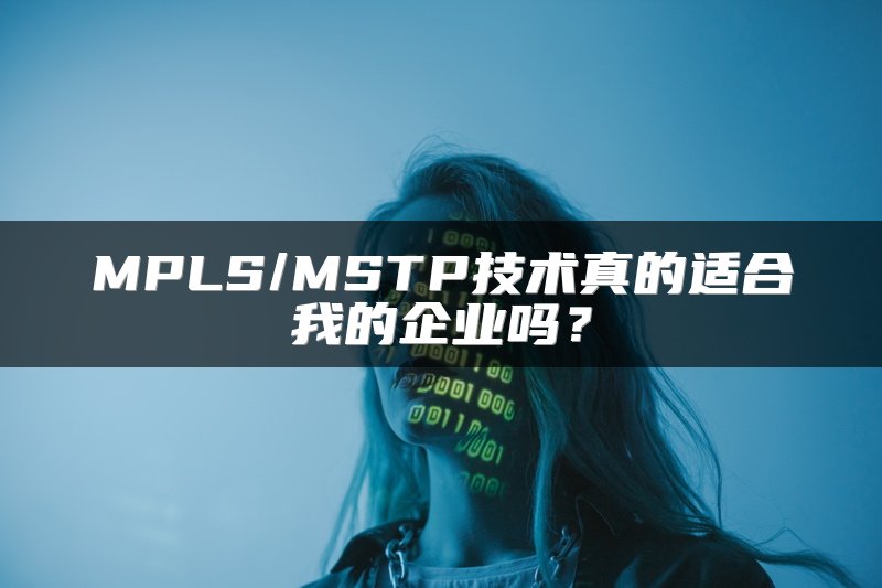 MPLS/MSTP技术真的适合我的企业吗？