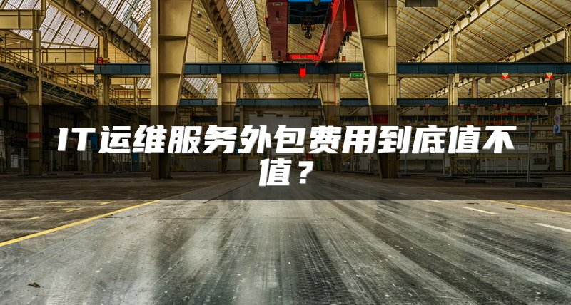 IT运维服务外包费用到底值不值？