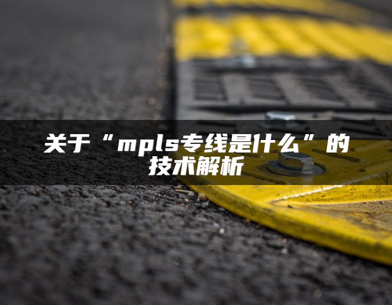 MPLS专线是企业组网最优解吗？ 