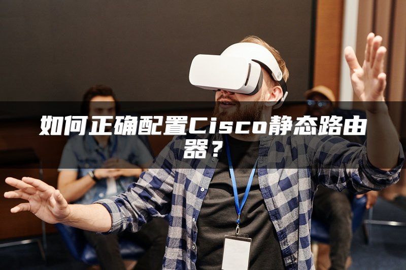 如何正确配置Cisco静态路由器？