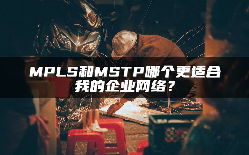 MPLS和MSTP哪个更适合我的企业网络？