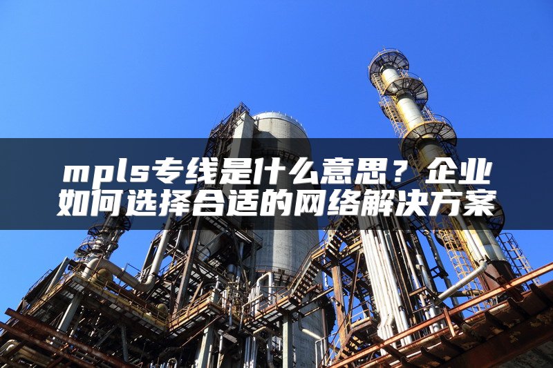 mpls专线是什么意思？企业如何选择合适的网络解决方案