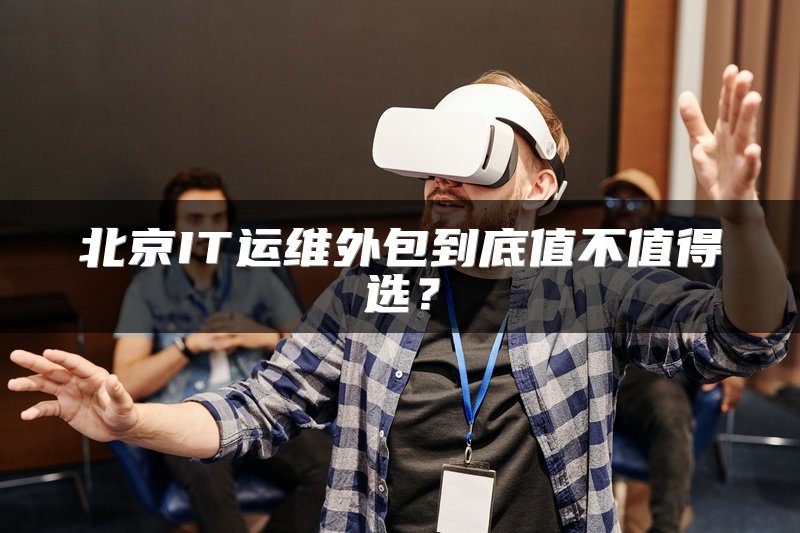 北京IT运维外包到底值不值得选？