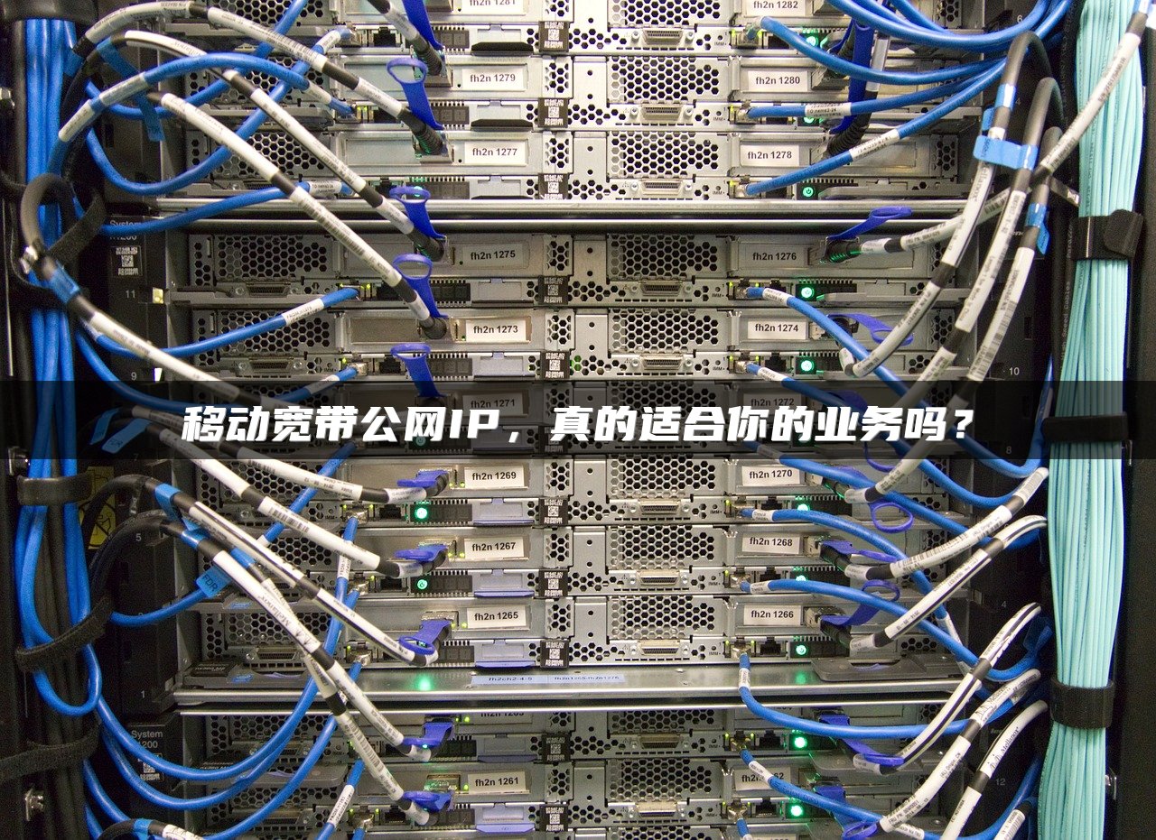 移动宽带公网IP，真的适合你的业务吗？
