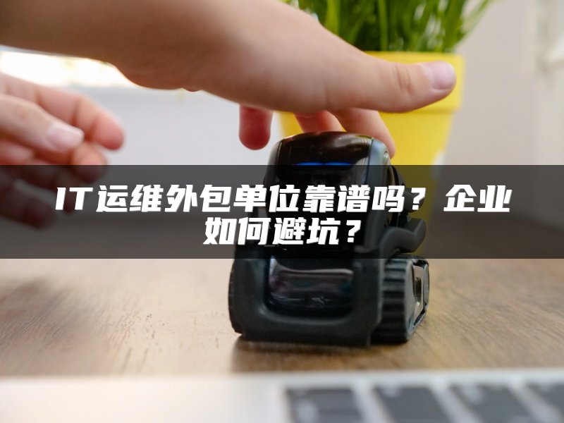 IT运维外包单位靠谱吗？企业如何避坑？