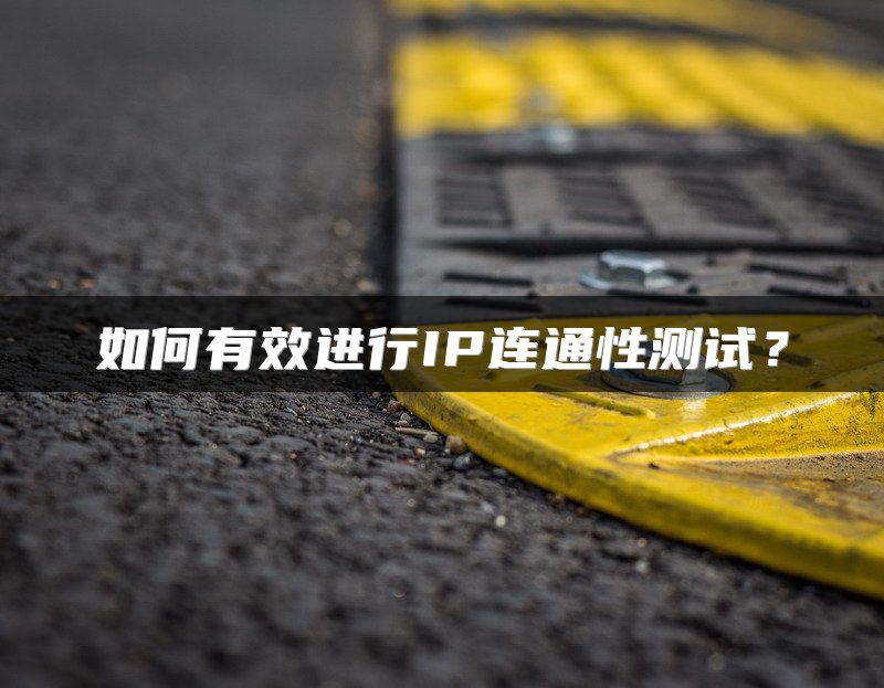 如何有效进行IP连通性测试？