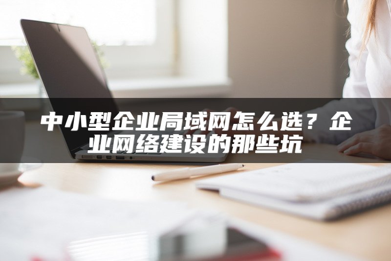 中小型企业局域网怎么选？企业网络建设的那些坑