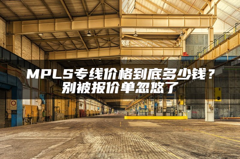 MPLS专线价格到底多少钱？别被报价单忽悠了
