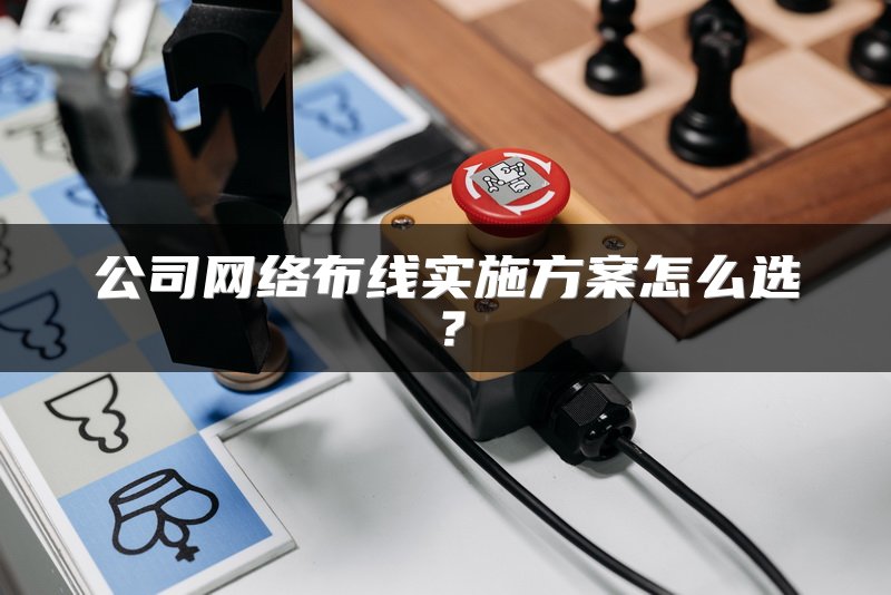 公司网络布线实施方案怎么选？