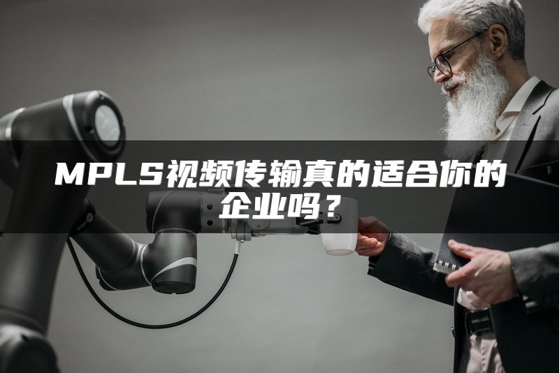 MPLS视频传输真的适合你的企业吗？