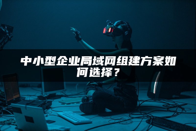 中小型企业局域网组建方案如何选择？