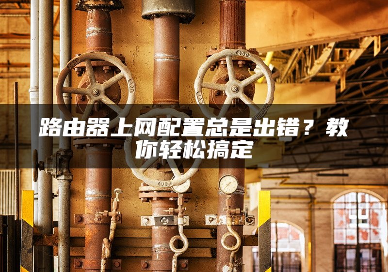 路由器上网配置总是出错？教你轻松搞定