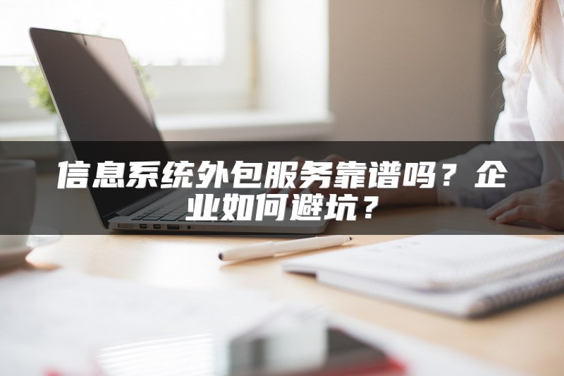信息系统外包服务靠谱吗？企业如何避坑？