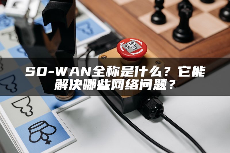 SD-WAN全称是什么？它能解决哪些网络问题？