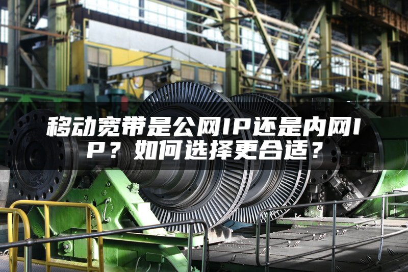 移动宽带是公网IP还是内网IP？如何选择更合适？
