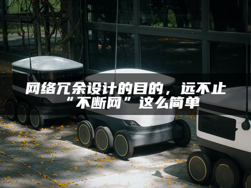 网络冗余设计的目的，远不止“不断网”这么简单