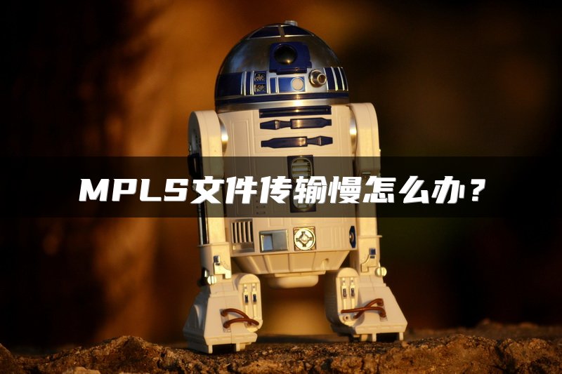 MPLS文件传输慢怎么办？