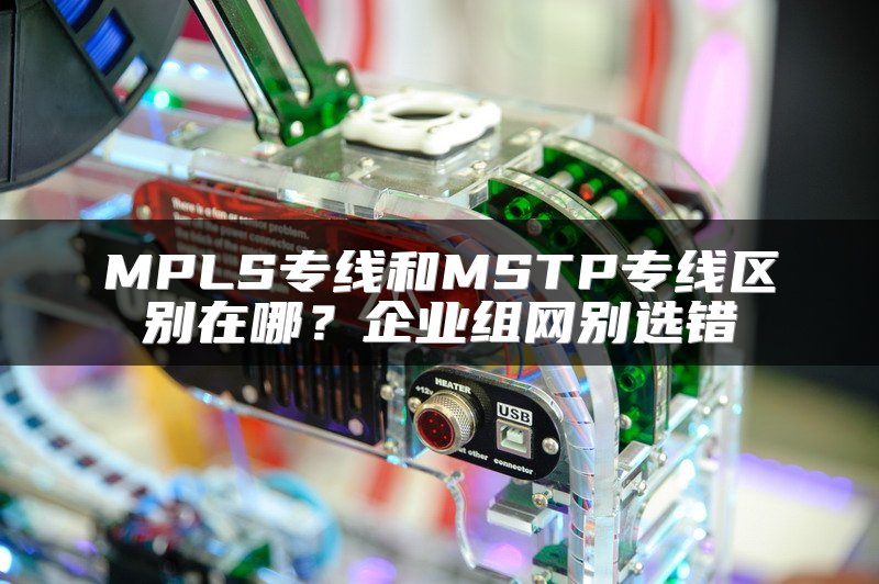 MPLS专线和MSTP专线区别在哪？企业组网别选错