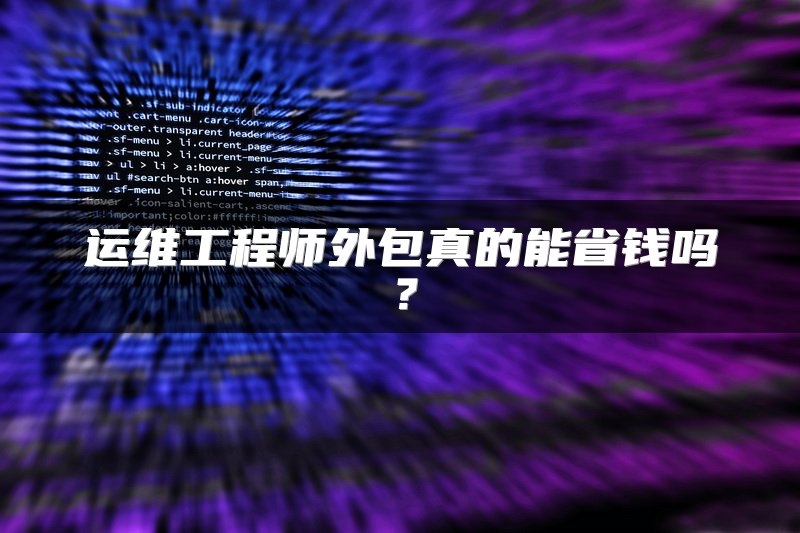 运维工程师外包真的能省钱吗？