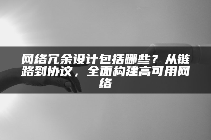 网络冗余设计包括哪些？从链路到协议，全面构建高可用网络