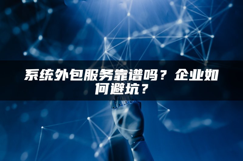 系统外包服务靠谱吗？企业如何避坑？