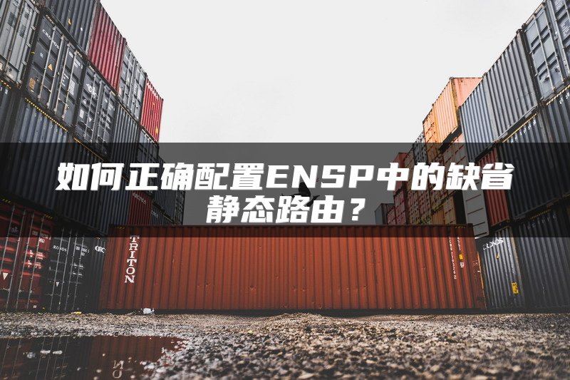 如何正确配置ENSP中的缺省静态路由？
