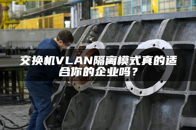交换机VLAN隔离模式真的适合你的企业吗？